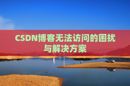 CSDN博客无法访问的困扰与解决方案 CSDN博客无法访问的困扰与解决方案